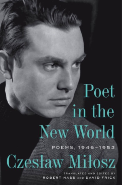 ‘Poet in the New World: Poems 1946-1953’ (Ecco Press, 2025); Czesław Miłosz